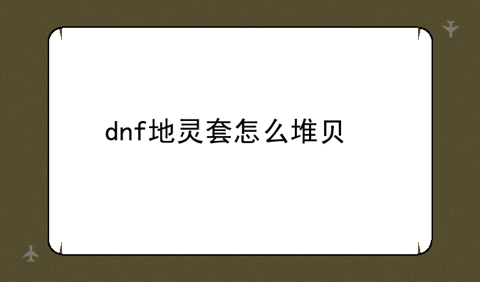 dnf地灵套怎么堆负重__dnf地灵套怎么卡属性