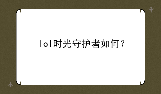 lol时光守护者如何？