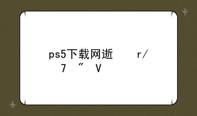 ps5下载网速看不到啊