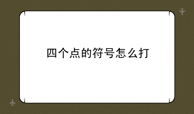 四个点的符号怎么打