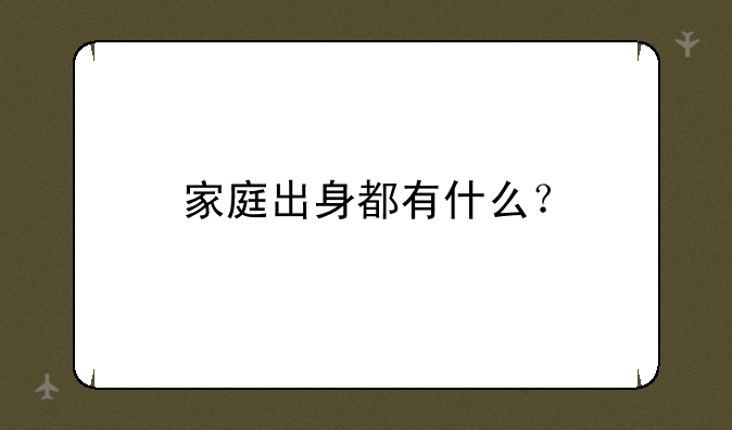 家庭出身都有什么？