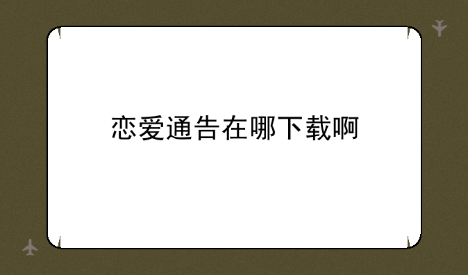 恋爱通告在哪下载啊:恋爱通告游戏最新版如何下载