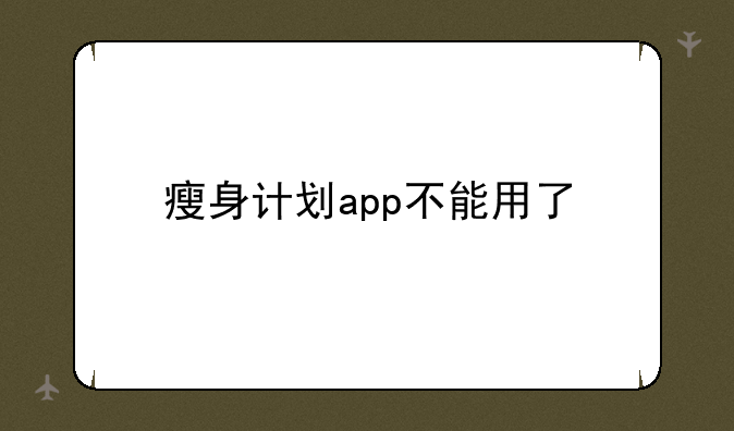 瘦身计划app不能用了