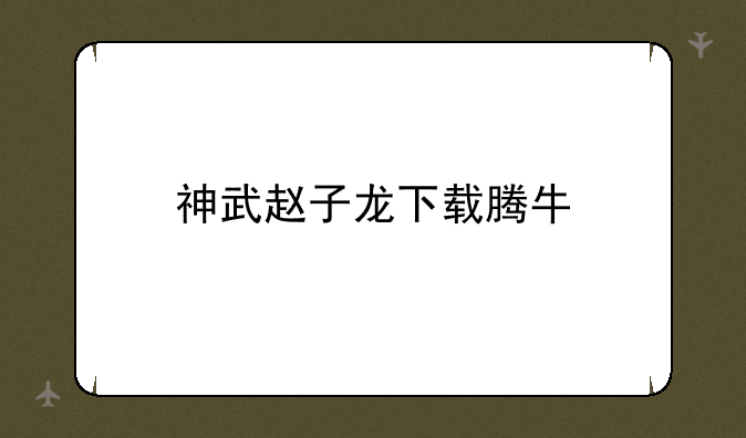 神武赵子龙下载腾牛
