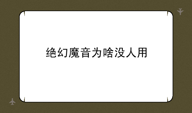 绝幻魔音为啥没人用