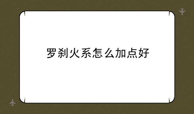 罗刹火系怎么加点好