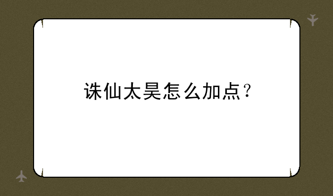 诛仙太昊怎么加点？