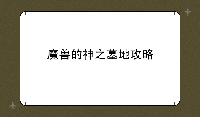 魔兽的神之墓地攻略