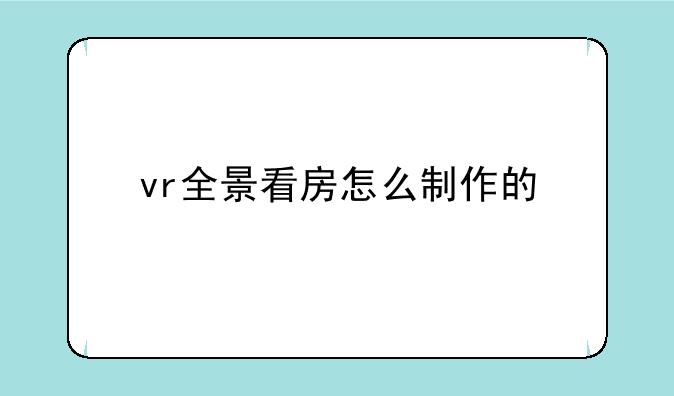 vr全景看房怎么制作的