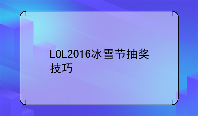 LOL2016冰雪节抽奖技巧/怎么抽龙瞎花木兰