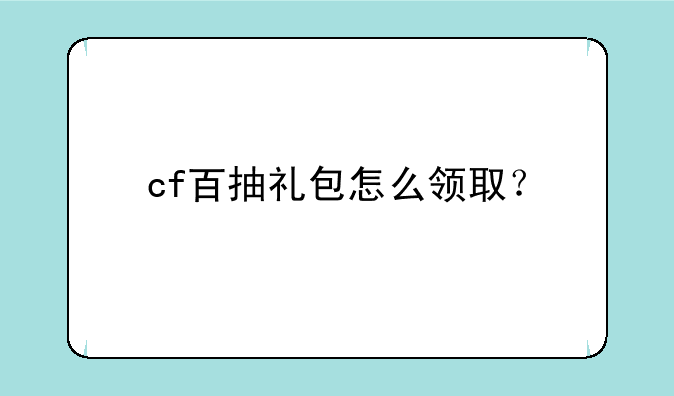 cf百抽礼包怎么领取？