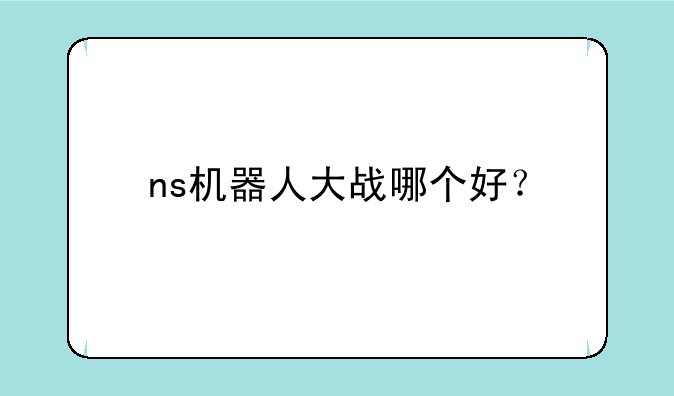 ns机器人大战哪个好？