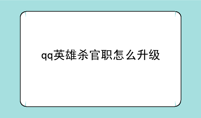 qq英雄杀官职怎么升级:英雄杀怎么提升官职