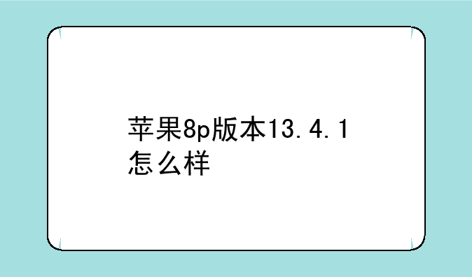 苹果8p版本13.4.1怎么样