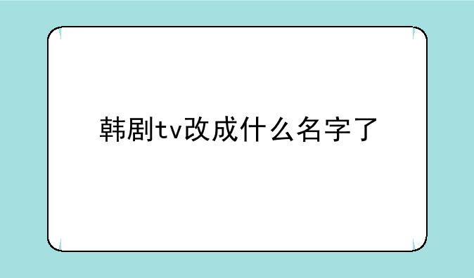 韩剧tv改成什么名字了