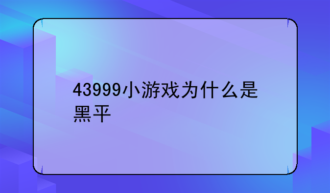 43999小游戏为什么是黑平