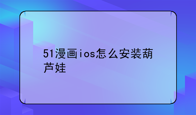 51漫画ios怎么安装葫芦娃