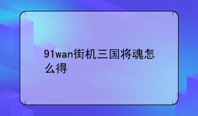 91wan街机三国将魂怎么得