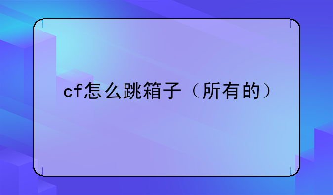 cf怎么跳箱子（所有的）