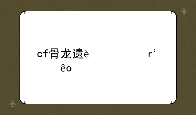 cf骨龙遗迹中有那些怪物