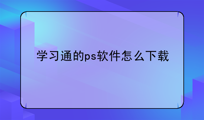 学习通的ps软件怎么下载