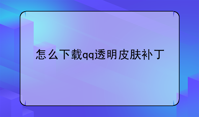 怎么下载qq透明皮肤补丁
