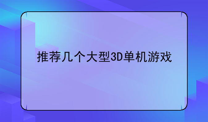 推荐几个大型3D单机游戏