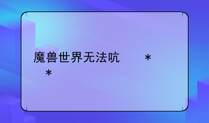 魔兽世界无法启动3D加速