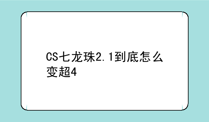 CS七龙珠2.1到底怎么变超4
