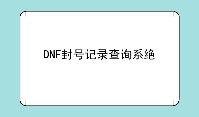 DNF封号记录查询系统详解