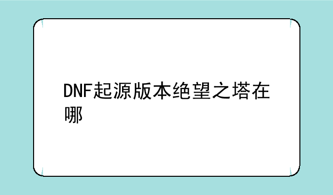 DNF起源版本绝望之塔在哪