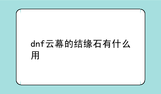 dnf云幕的结缘石有什么用