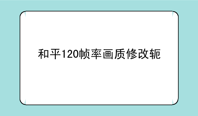 和平120帧率画质修改软件