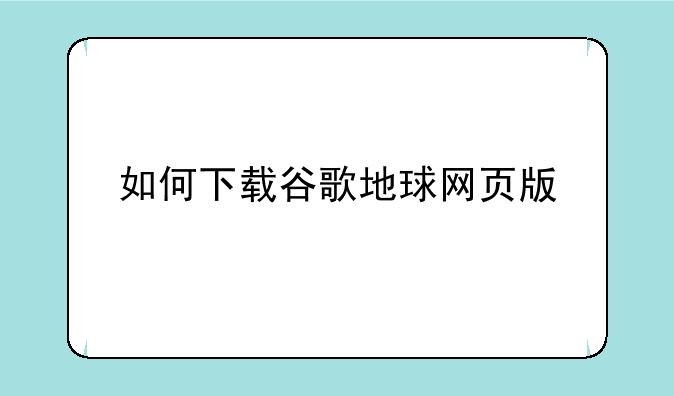 如何下载谷歌地球网页版