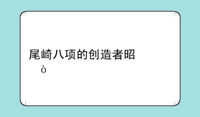 尾崎八项的创造者是谁？