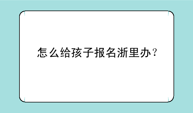 怎么给孩子报名浙里办？