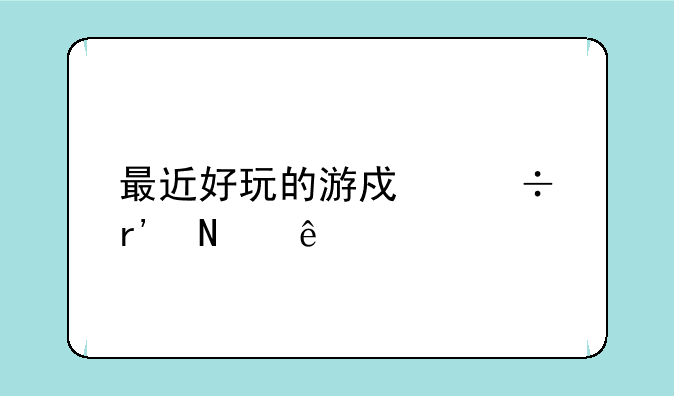 最近好玩的游戏都有哪些
