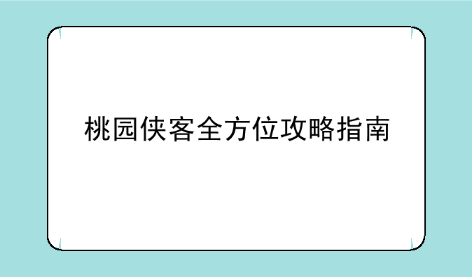 桃园侠客全方位攻略指南