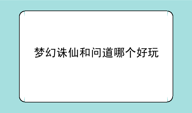梦幻诛仙和问道哪个好玩