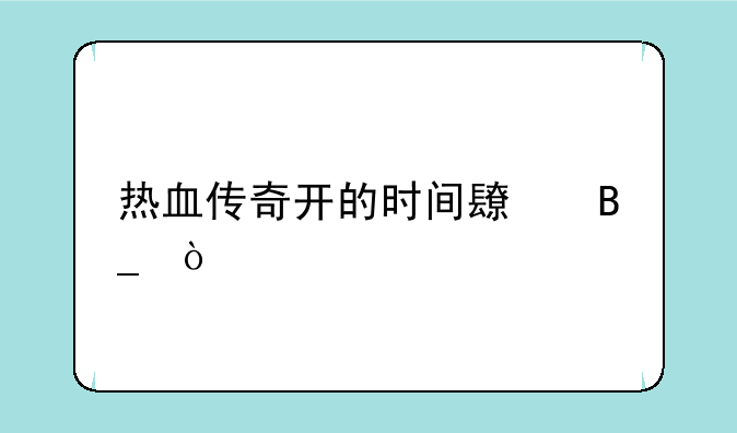 热血传奇开的时间长吗？