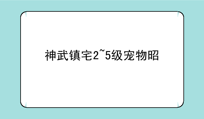 神武镇宅2~5级宠物是什么