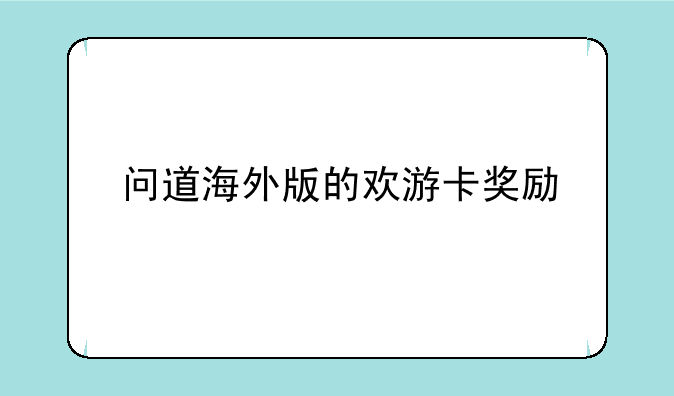 问道海外版的欢游卡奖励