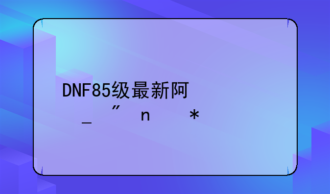 DNF85级最新阿修罗刷图加点