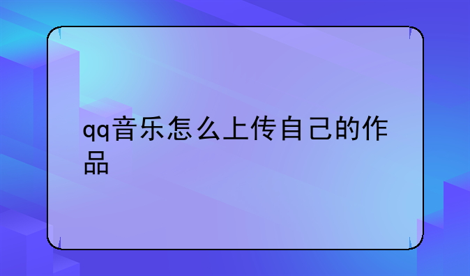 qq音乐怎么上传自己的作品