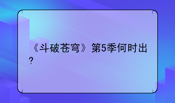 《斗破苍穹》第5季何时出?