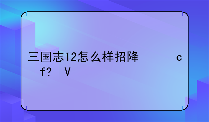 三国志12怎么样招降俘虏啊
