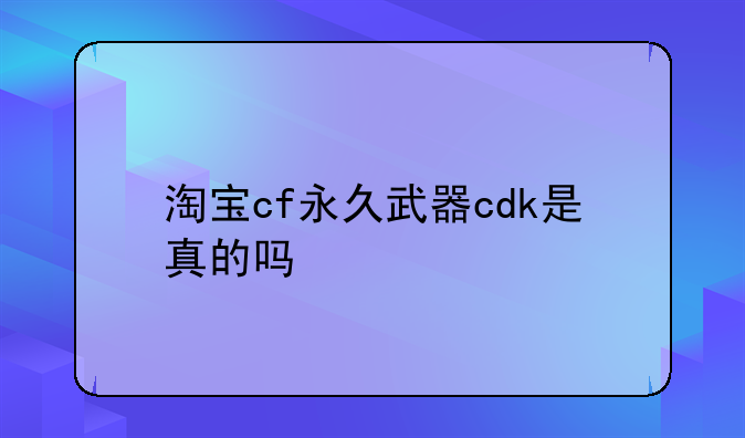 淘宝cf永久武器cdk是真的吗