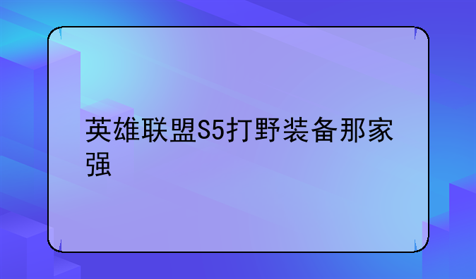 英雄联盟S5打野装备那家强