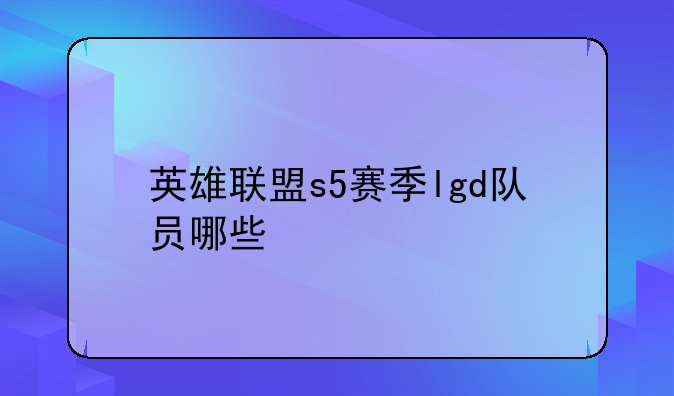 英雄联盟s5赛季lgd队员哪些