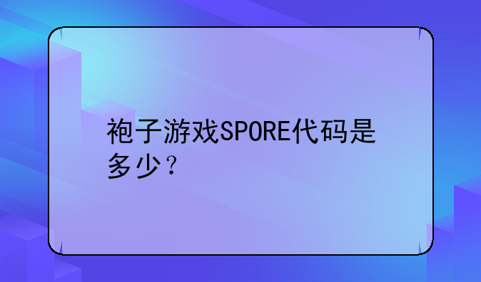 袍子游戏SPORE代码是多少？